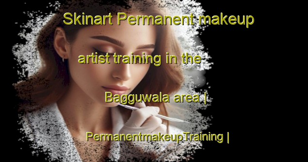 Skinart Permanent makeup artist training in the Bagguwala area | PermanentmakeupTraining | PermanentmakeupClasses | SkinartTraining-India
